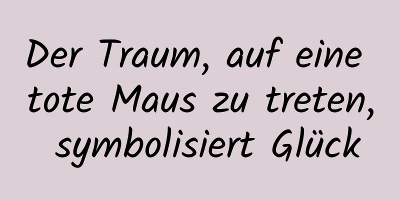 Der Traum, auf eine tote Maus zu treten, symbolisiert Glück