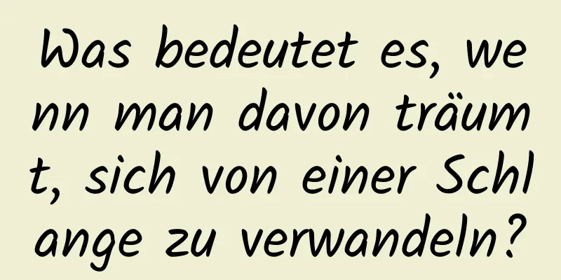 Was bedeutet es, wenn man davon träumt, sich von einer Schlange zu verwandeln?
