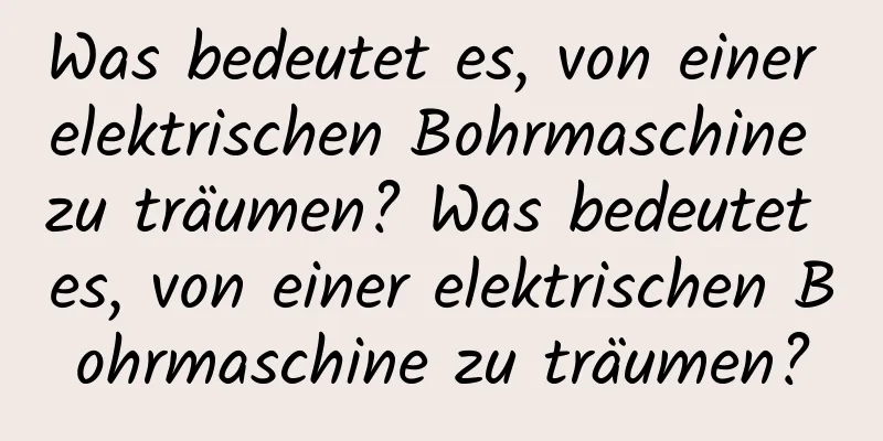 Was bedeutet es, von einer elektrischen Bohrmaschine zu träumen? Was bedeutet es, von einer elektrischen Bohrmaschine zu träumen?