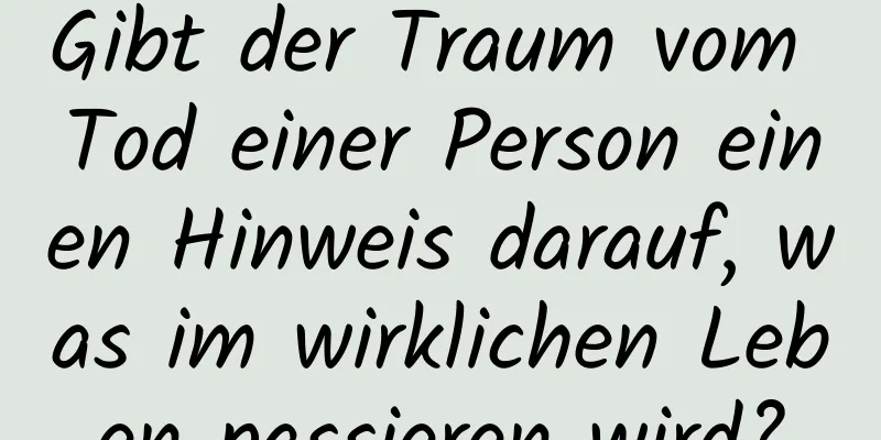 Gibt der Traum vom Tod einer Person einen Hinweis darauf, was im wirklichen Leben passieren wird?