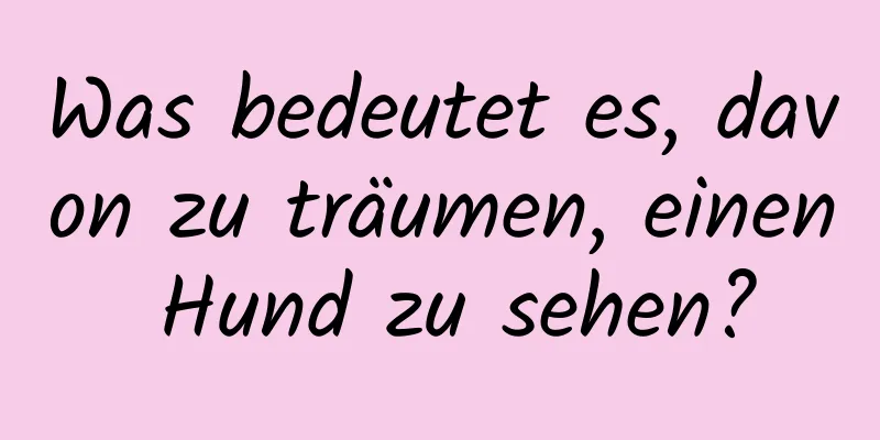 Was bedeutet es, davon zu träumen, einen Hund zu sehen?