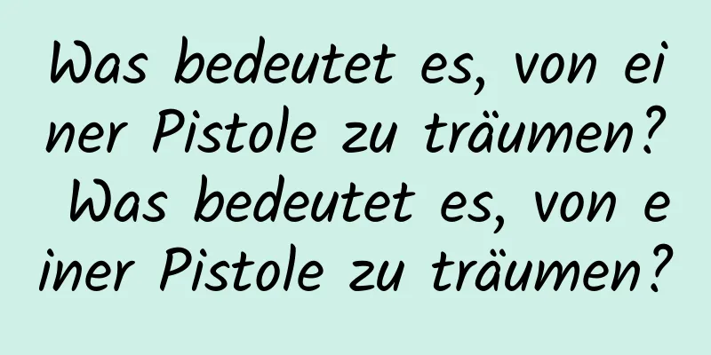 Was bedeutet es, von einer Pistole zu träumen? Was bedeutet es, von einer Pistole zu träumen?