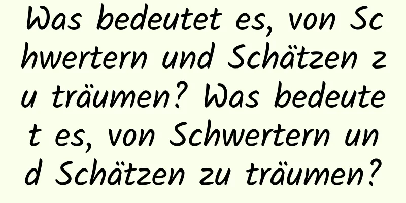 Was bedeutet es, von Schwertern und Schätzen zu träumen? Was bedeutet es, von Schwertern und Schätzen zu träumen?