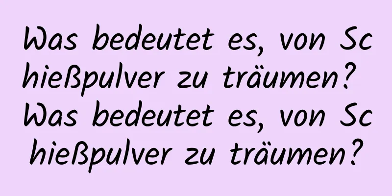 Was bedeutet es, von Schießpulver zu träumen? Was bedeutet es, von Schießpulver zu träumen?