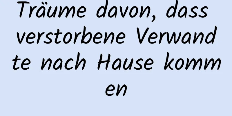 Träume davon, dass verstorbene Verwandte nach Hause kommen