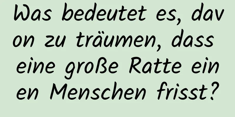Was bedeutet es, davon zu träumen, dass eine große Ratte einen Menschen frisst?