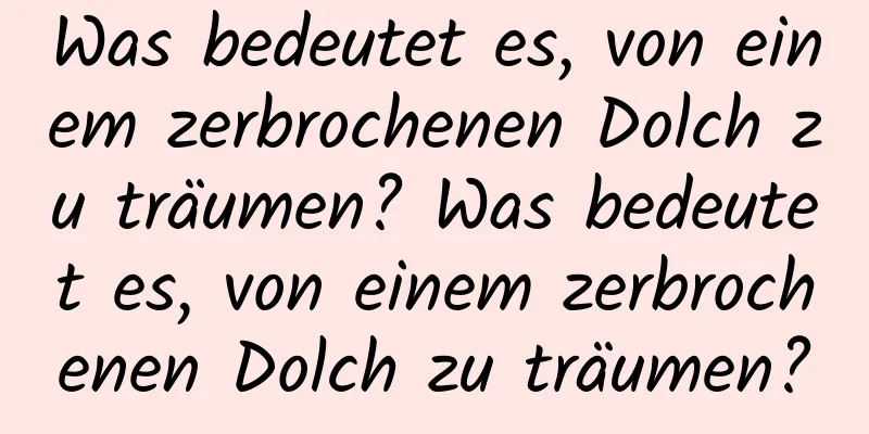 Was bedeutet es, von einem zerbrochenen Dolch zu träumen? Was bedeutet es, von einem zerbrochenen Dolch zu träumen?