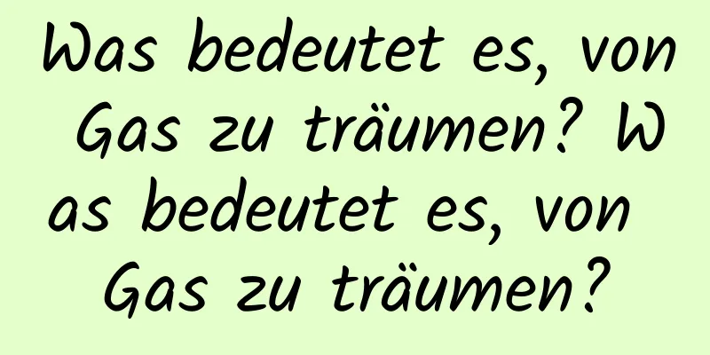 Was bedeutet es, von Gas zu träumen? Was bedeutet es, von Gas zu träumen?