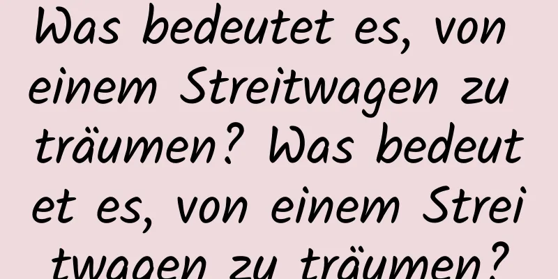 Was bedeutet es, von einem Streitwagen zu träumen? Was bedeutet es, von einem Streitwagen zu träumen?
