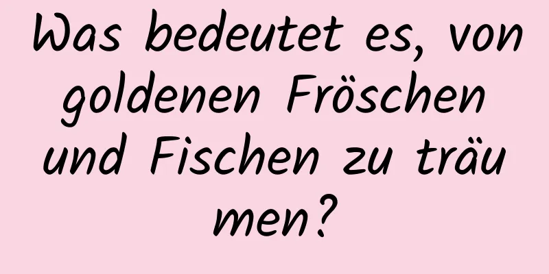 Was bedeutet es, von goldenen Fröschen und Fischen zu träumen?