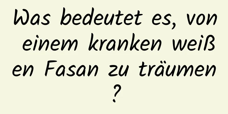 Was bedeutet es, von einem kranken weißen Fasan zu träumen?