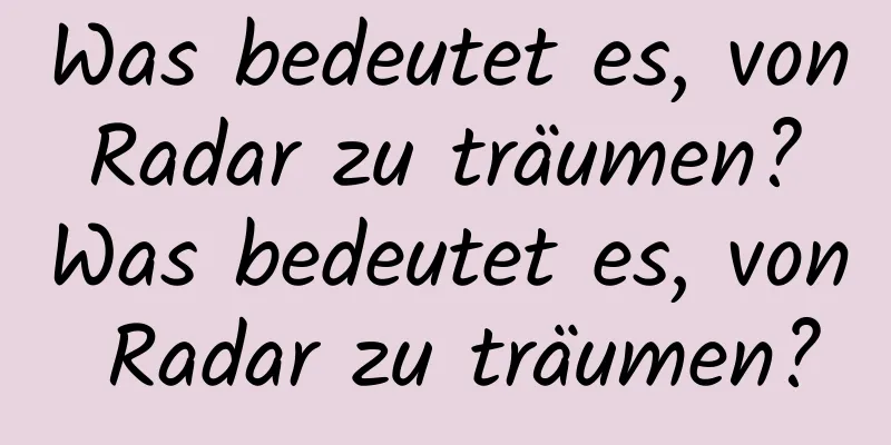 Was bedeutet es, von Radar zu träumen? Was bedeutet es, von Radar zu träumen?