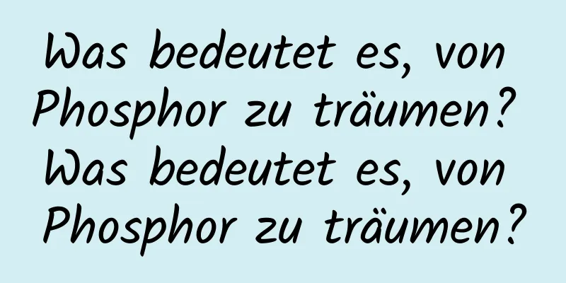 Was bedeutet es, von Phosphor zu träumen? Was bedeutet es, von Phosphor zu träumen?