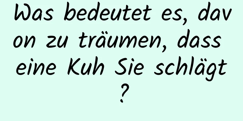 Was bedeutet es, davon zu träumen, dass eine Kuh Sie schlägt?
