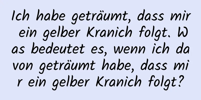 Ich habe geträumt, dass mir ein gelber Kranich folgt. Was bedeutet es, wenn ich davon geträumt habe, dass mir ein gelber Kranich folgt?