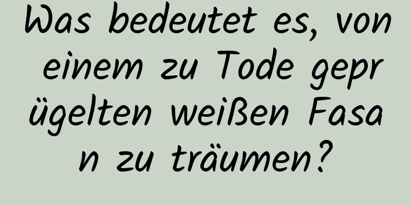 Was bedeutet es, von einem zu Tode geprügelten weißen Fasan zu träumen?