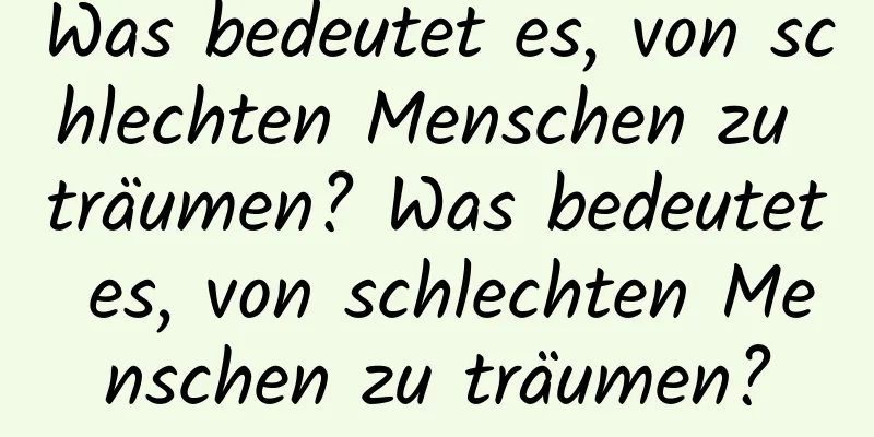 Was bedeutet es, von schlechten Menschen zu träumen? Was bedeutet es, von schlechten Menschen zu träumen?