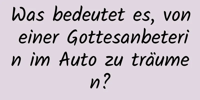 Was bedeutet es, von einer Gottesanbeterin im Auto zu träumen?
