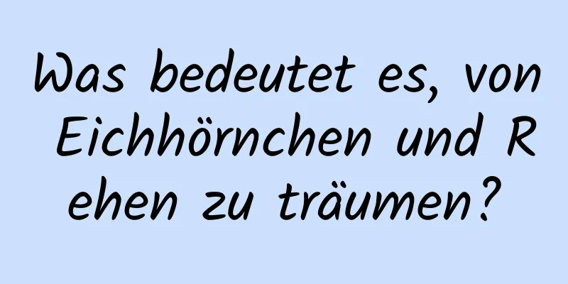Was bedeutet es, von Eichhörnchen und Rehen zu träumen?