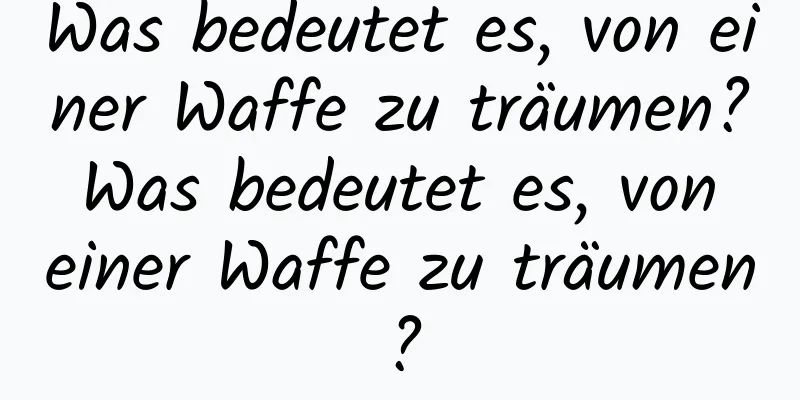 Was bedeutet es, von einer Waffe zu träumen? Was bedeutet es, von einer Waffe zu träumen?