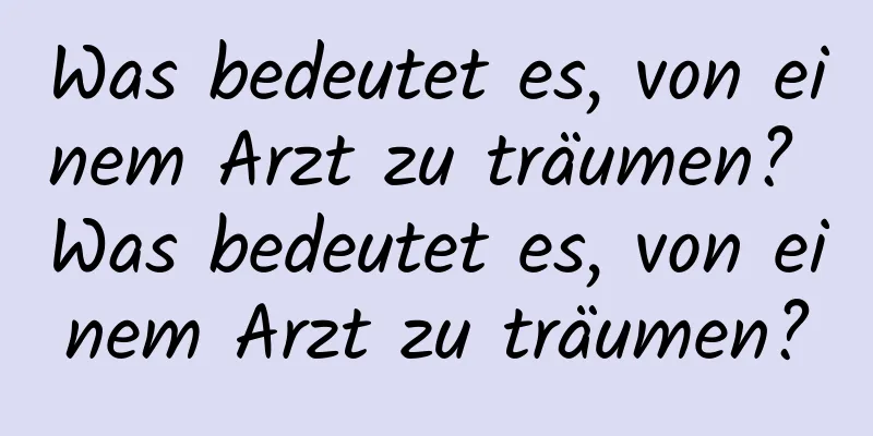 Was bedeutet es, von einem Arzt zu träumen? Was bedeutet es, von einem Arzt zu träumen?