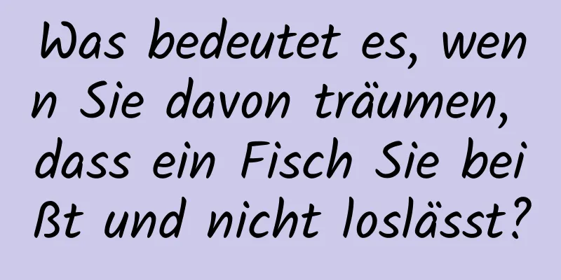 Was bedeutet es, wenn Sie davon träumen, dass ein Fisch Sie beißt und nicht loslässt?