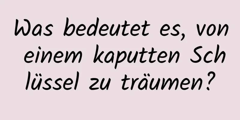 Was bedeutet es, von einem kaputten Schlüssel zu träumen?