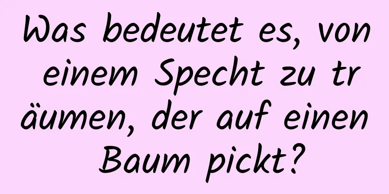 Was bedeutet es, von einem Specht zu träumen, der auf einen Baum pickt?
