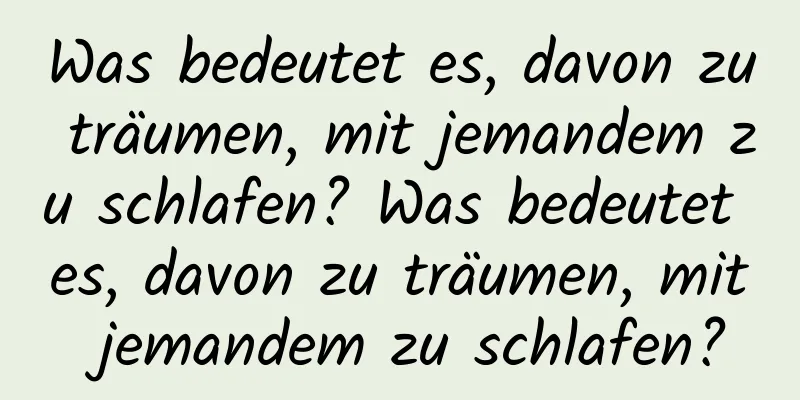 Was bedeutet es, davon zu träumen, mit jemandem zu schlafen? Was bedeutet es, davon zu träumen, mit jemandem zu schlafen?