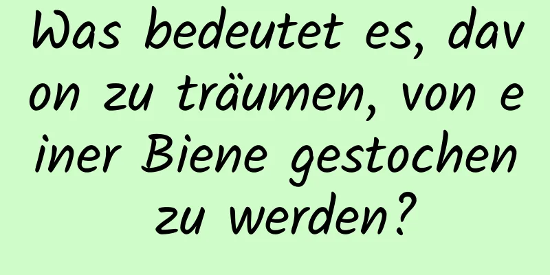 Was bedeutet es, davon zu träumen, von einer Biene gestochen zu werden?