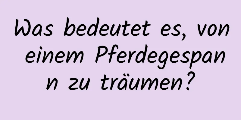Was bedeutet es, von einem Pferdegespann zu träumen?