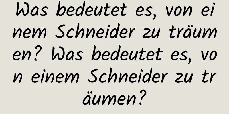 Was bedeutet es, von einem Schneider zu träumen? Was bedeutet es, von einem Schneider zu träumen?