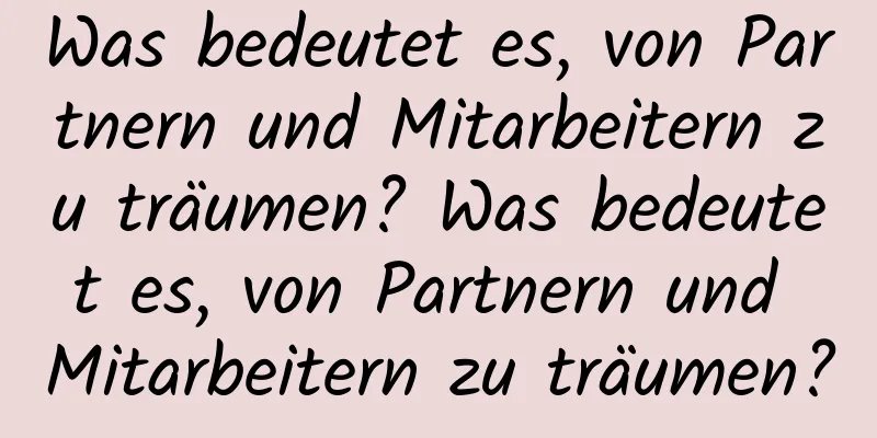 Was bedeutet es, von Partnern und Mitarbeitern zu träumen? Was bedeutet es, von Partnern und Mitarbeitern zu träumen?