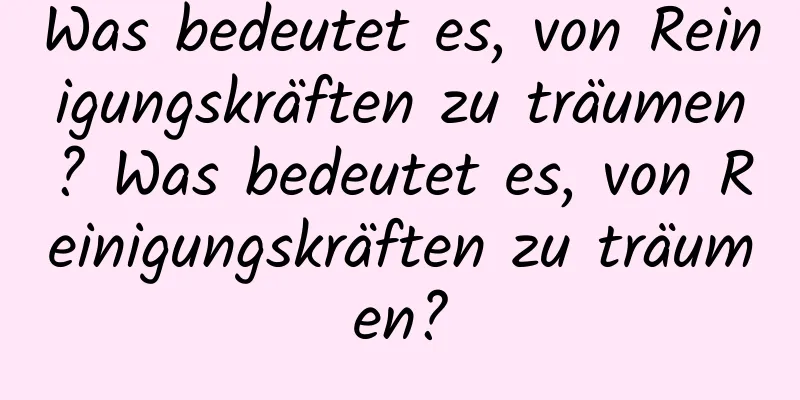 Was bedeutet es, von Reinigungskräften zu träumen? Was bedeutet es, von Reinigungskräften zu träumen?