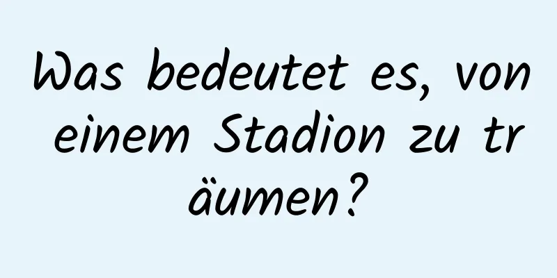 Was bedeutet es, von einem Stadion zu träumen?
