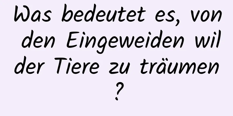 Was bedeutet es, von den Eingeweiden wilder Tiere zu träumen?