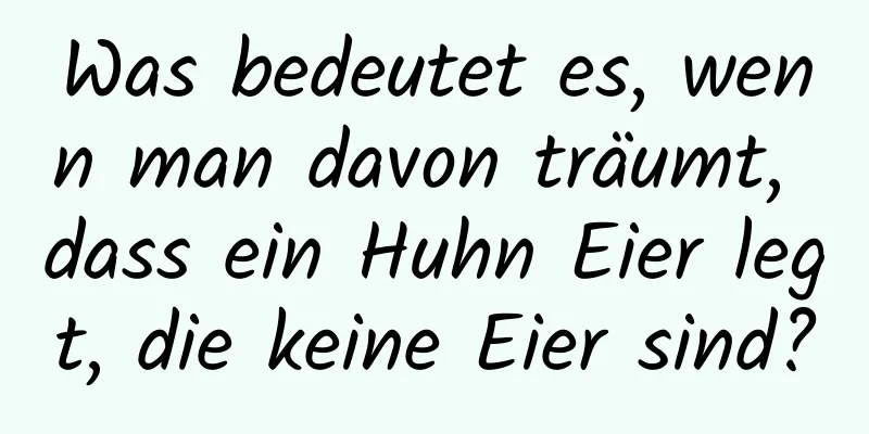 Was bedeutet es, wenn man davon träumt, dass ein Huhn Eier legt, die keine Eier sind?