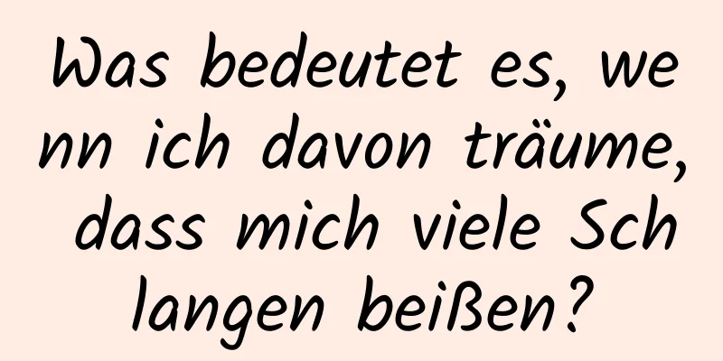 Was bedeutet es, wenn ich davon träume, dass mich viele Schlangen beißen?