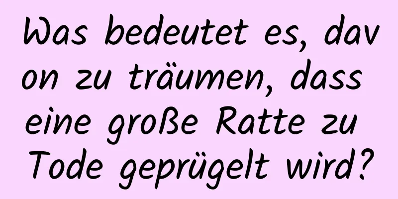 Was bedeutet es, davon zu träumen, dass eine große Ratte zu Tode geprügelt wird?
