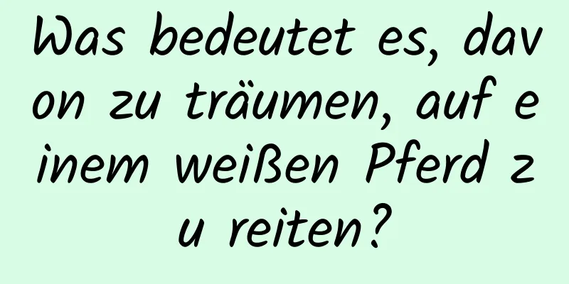 Was bedeutet es, davon zu träumen, auf einem weißen Pferd zu reiten?