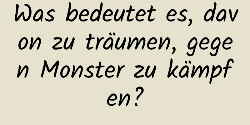 Was bedeutet es, davon zu träumen, gegen Monster zu kämpfen?