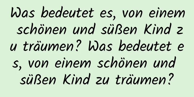 Was bedeutet es, von einem schönen und süßen Kind zu träumen? Was bedeutet es, von einem schönen und süßen Kind zu träumen?