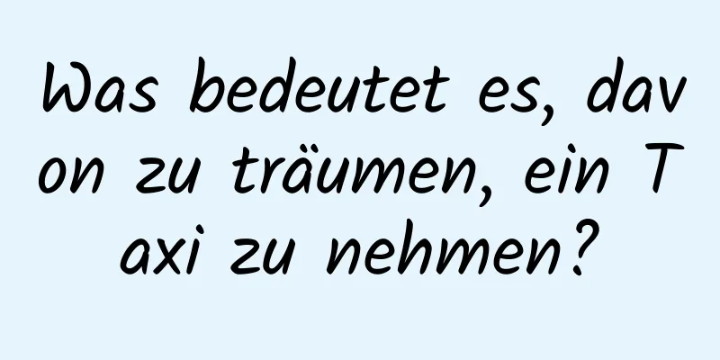 Was bedeutet es, davon zu träumen, ein Taxi zu nehmen?