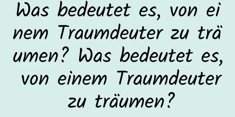 Was bedeutet es, von einem Traumdeuter zu träumen? Was bedeutet es, von einem Traumdeuter zu träumen?