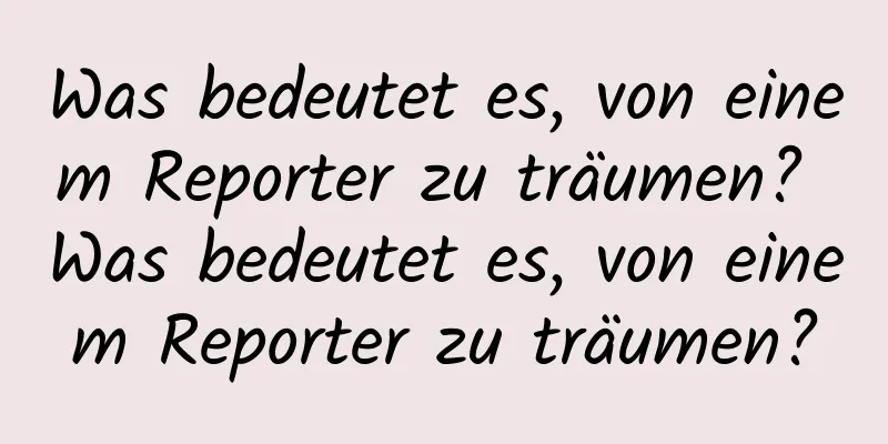Was bedeutet es, von einem Reporter zu träumen? Was bedeutet es, von einem Reporter zu träumen?