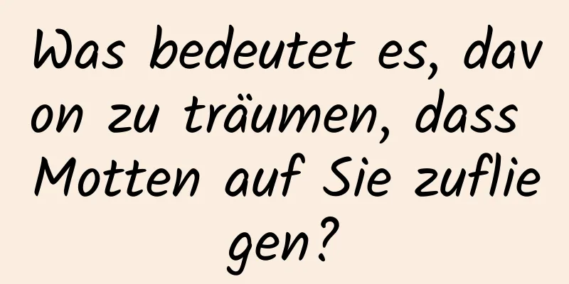 Was bedeutet es, davon zu träumen, dass Motten auf Sie zufliegen?