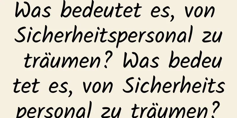 Was bedeutet es, von Sicherheitspersonal zu träumen? Was bedeutet es, von Sicherheitspersonal zu träumen?