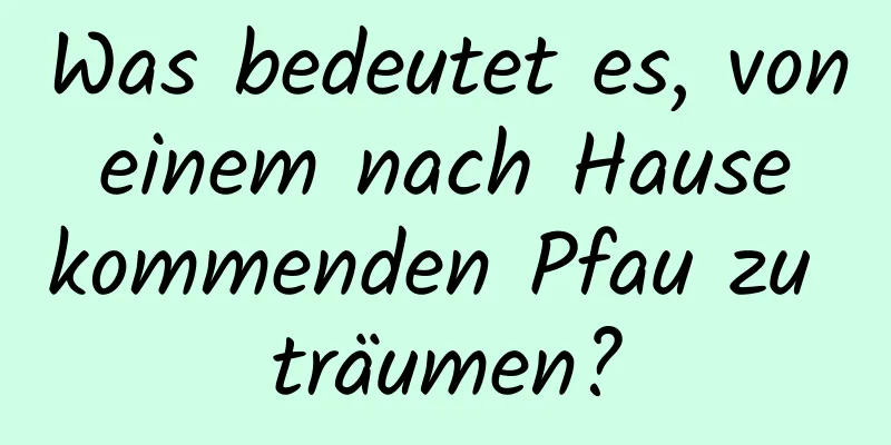 Was bedeutet es, von einem nach Hause kommenden Pfau zu träumen?