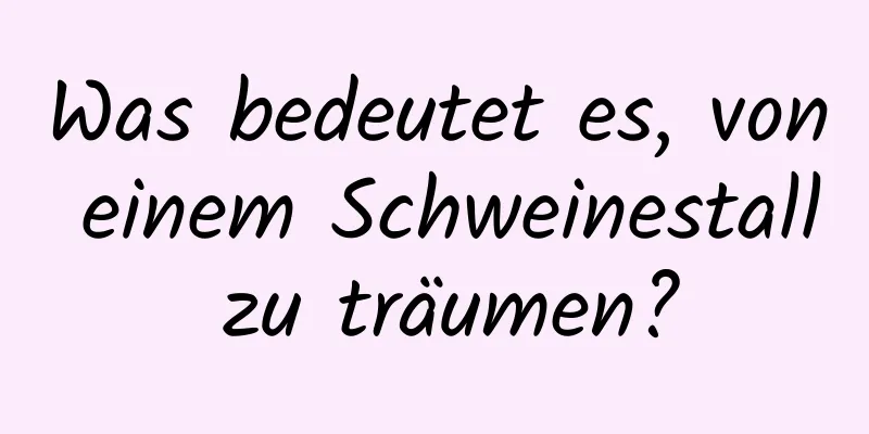 Was bedeutet es, von einem Schweinestall zu träumen?