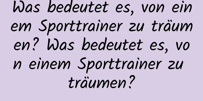 Was bedeutet es, von einem Sporttrainer zu träumen? Was bedeutet es, von einem Sporttrainer zu träumen?